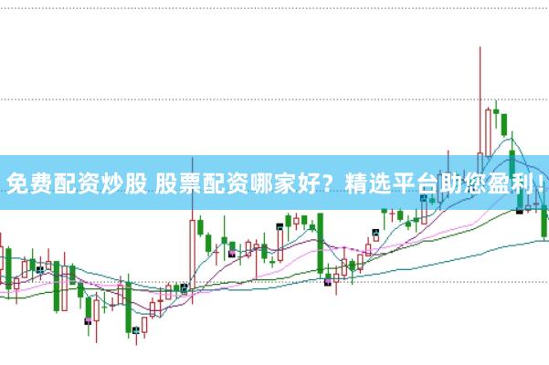 免费配资炒股 股票配资哪家好？精选平台助您盈利！