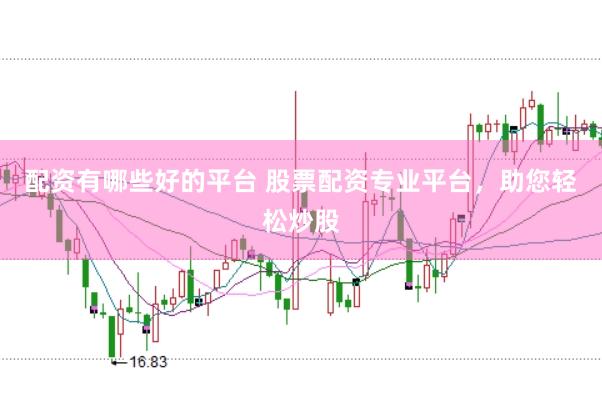 配资有哪些好的平台 股票配资专业平台，助您轻松炒股