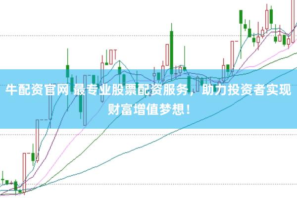 牛配资官网 最专业股票配资服务，助力投资者实现财富增值梦想！