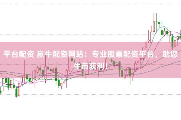 平台配资 赢牛配资网站：专业股票配资平台，助您牛市获利！