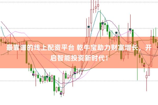 最靠谱的线上配资平台 乾牛宝助力财富增长，开启智能投资新时代！