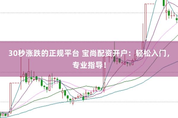 30秒涨跌的正规平台 宝尚配资开户:轻松入门,专业指导!