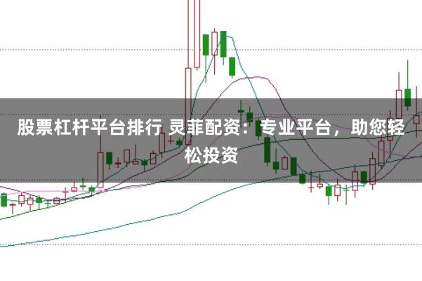 股票杠杆平台排行 灵菲配资:专业平台,助您轻松投资