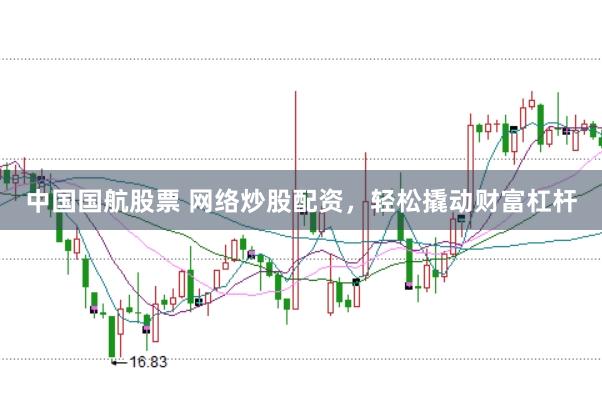 中国国航股票 网络炒股配资，轻松撬动财富杠杆