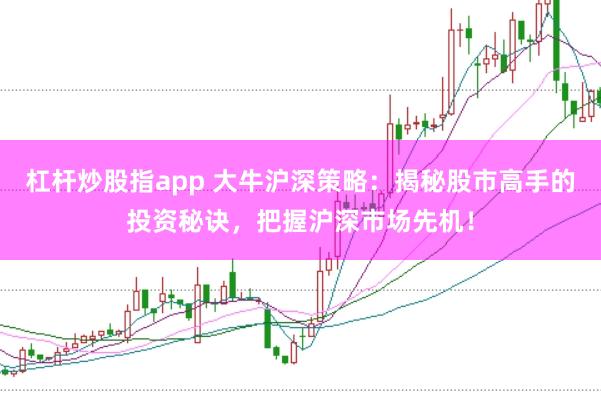 杠杆炒股指app 大牛沪深策略：揭秘股市高手的投资秘诀，把握沪深市场先机！