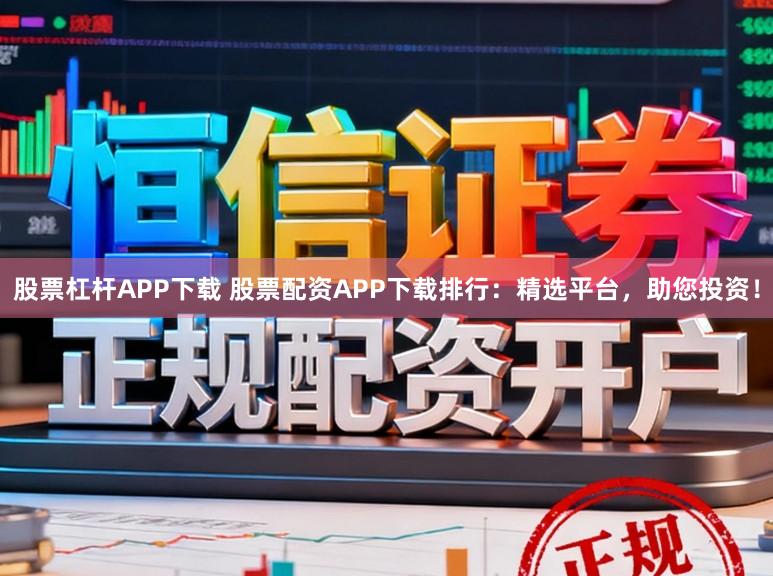 股票杠杆APP下载 股票配资APP下载排行:精选平台,助您投资!