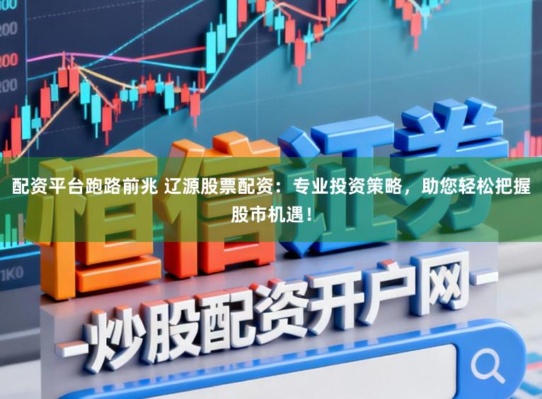 配资平台跑路前兆 辽源股票配资:专业投资策略,助您轻松把握股市机遇!