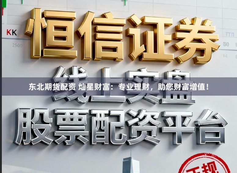 东北期货配资 灿星财富：专业理财，助您财富增值！