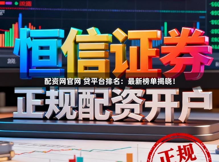 配资网官网 贷平台排名：最新榜单揭晓！