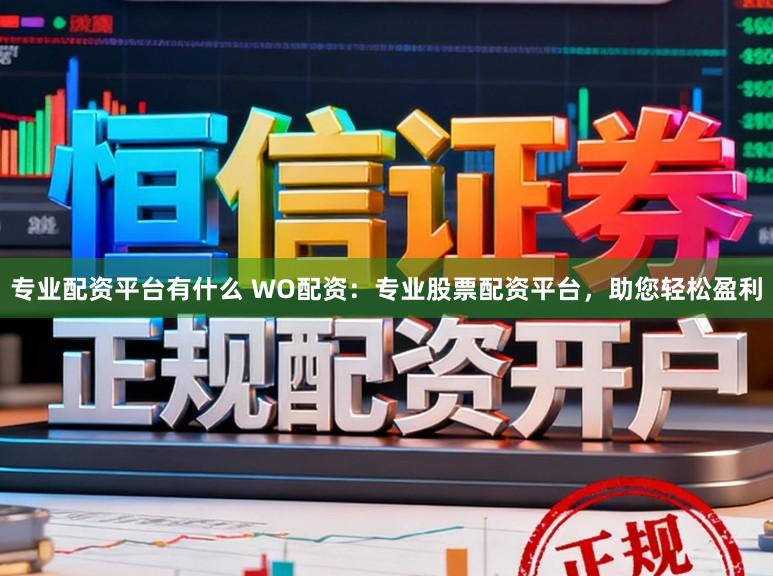 专业配资平台有什么 WO配资：专业股票配资平台，助您轻松盈利