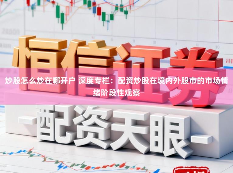 炒股怎么炒在哪开户 深度专栏：配资炒股在境内外股市的市场情绪阶段性观察
