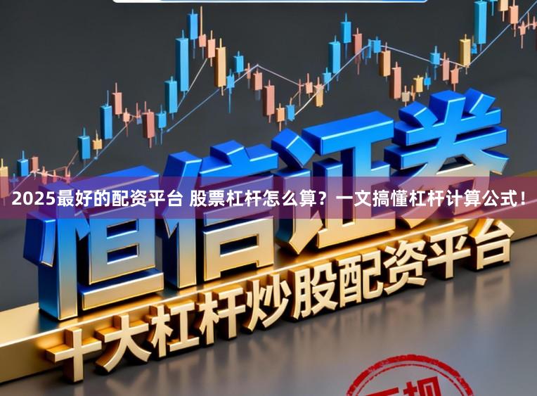 2025最好的配资平台 股票杠杆怎么算？一文搞懂杠杆计算公式！