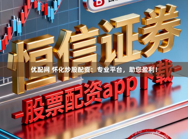优配网 怀化炒股配资:专业平台,助您盈利!