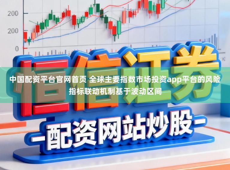 中国配资平台官网首页 全球主要指数市场投资app平台的风险指标联动机制基于波动区间