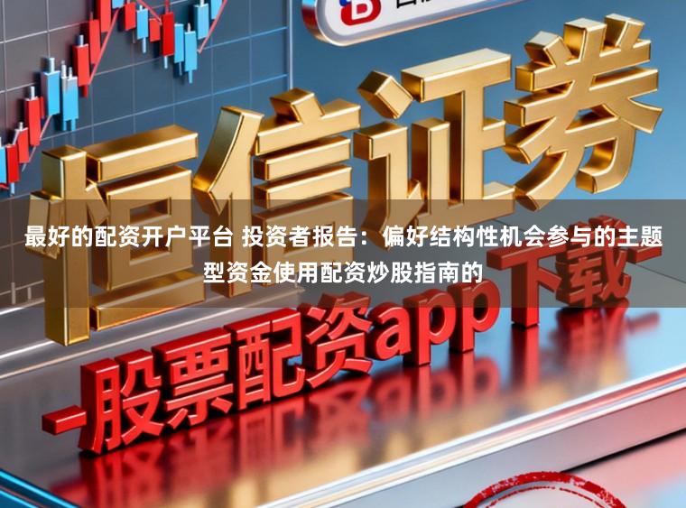 最好的配资开户平台 投资者报告：偏好结构性机会参与的主题型资金使用配资炒股指南的
