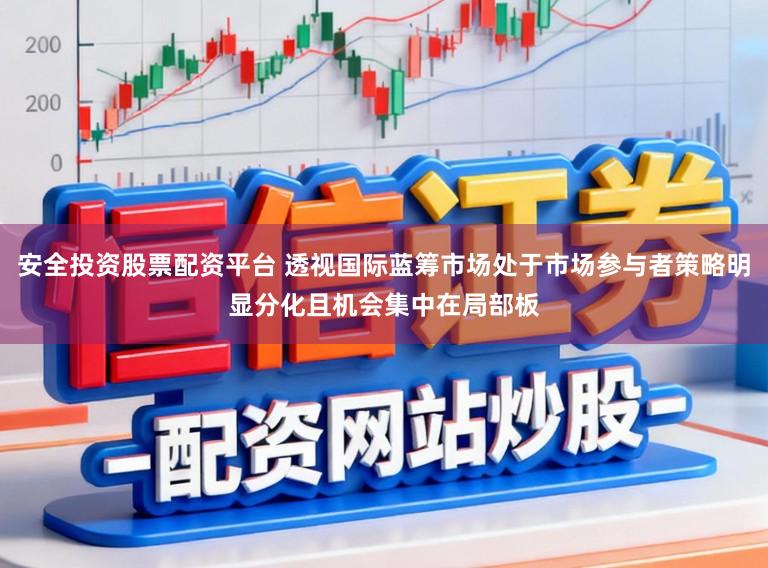 安全投资股票配资平台 透视国际蓝筹市场处于市场参与者策略明显分化且机会集中在局部板