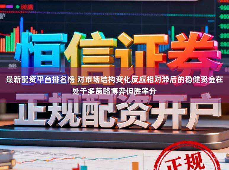 最新配资平台排名榜 对市场结构变化反应相对滞后的稳健资金在处于多策略博弈但胜率分