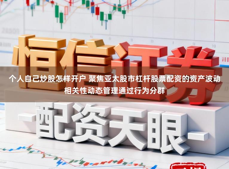 个人自己炒股怎样开户 聚焦亚太股市杠杆股票配资的资产波动相关性动态管理通过行为分群