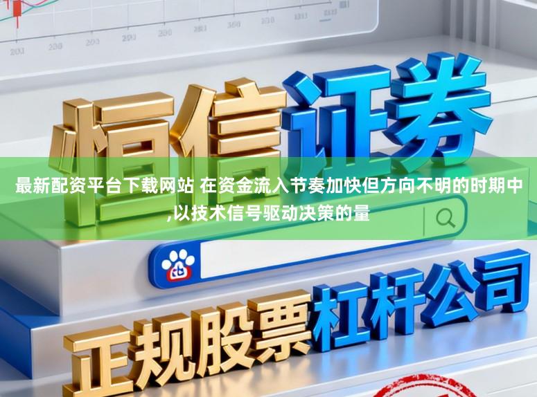 最新配资平台下载网站 在资金流入节奏加快但方向不明的时期中，以技术信号驱动决策的量