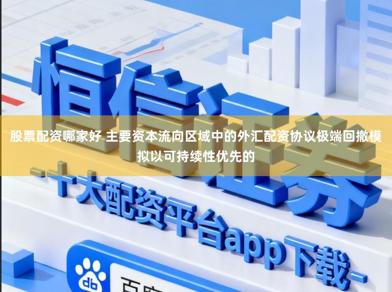 股票配资哪家好 主要资本流向区域中的外汇配资协议极端回撤模拟以可持续性优先的