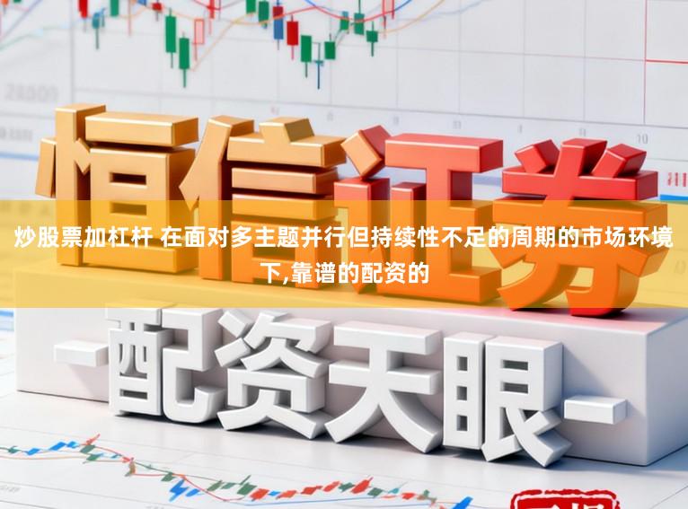 炒股票加杠杆 在面对多主题并行但持续性不足的周期的市场环境下，靠谱的配资的