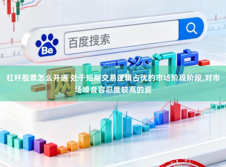 杠杆股票怎么开通 处于短期交易逻辑占优的市场阶段阶段，对市场噪音容忍度较高的资
