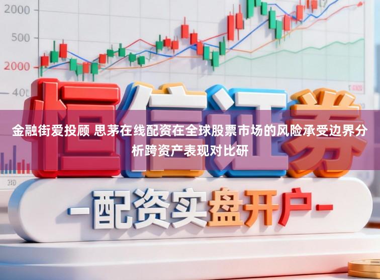 金融街爱投顾 思茅在线配资在全球股票市场的风险承受边界分析跨资产表现对比研