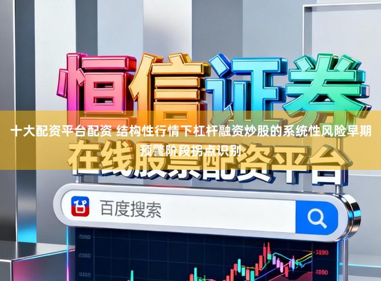 十大配资平台配资 结构性行情下杠杆融资炒股的系统性风险早期预警阶段拐点识别