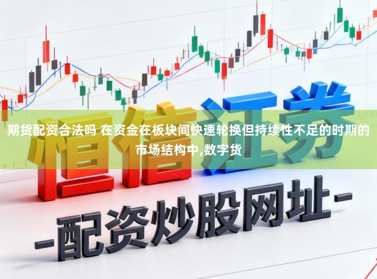 期货配资合法吗 在资金在板块间快速轮换但持续性不足的时期的市场结构中，数字货