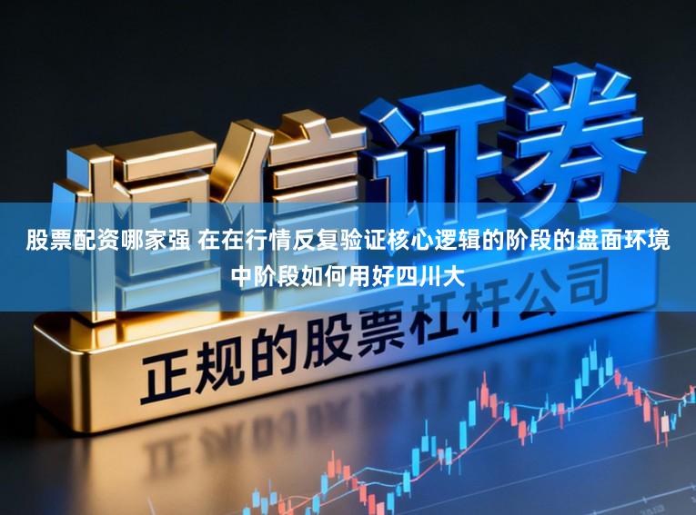 股票配资哪家强 在在行情反复验证核心逻辑的阶段的盘面环境中阶段如何用好四川大
