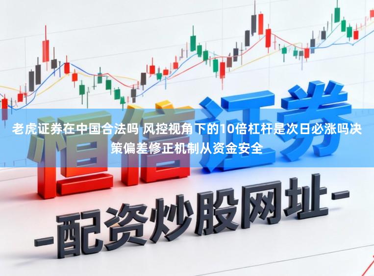 老虎证券在中国合法吗 风控视角下的10倍杠杆是次日必涨吗决策偏差修正机制从资金安全