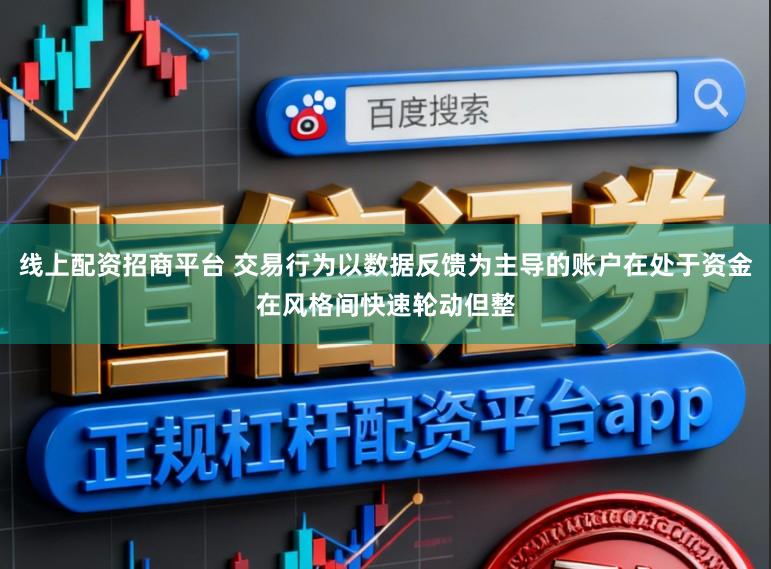 线上配资招商平台 交易行为以数据反馈为主导的账户在处于资金在风格间快速轮动但整