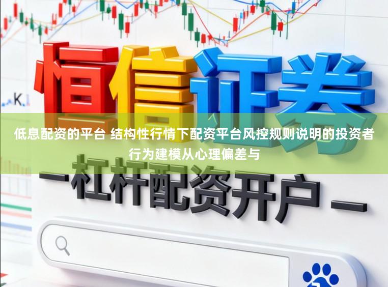 低息配资的平台 结构性行情下配资平台风控规则说明的投资者行为建模从心理偏差与
