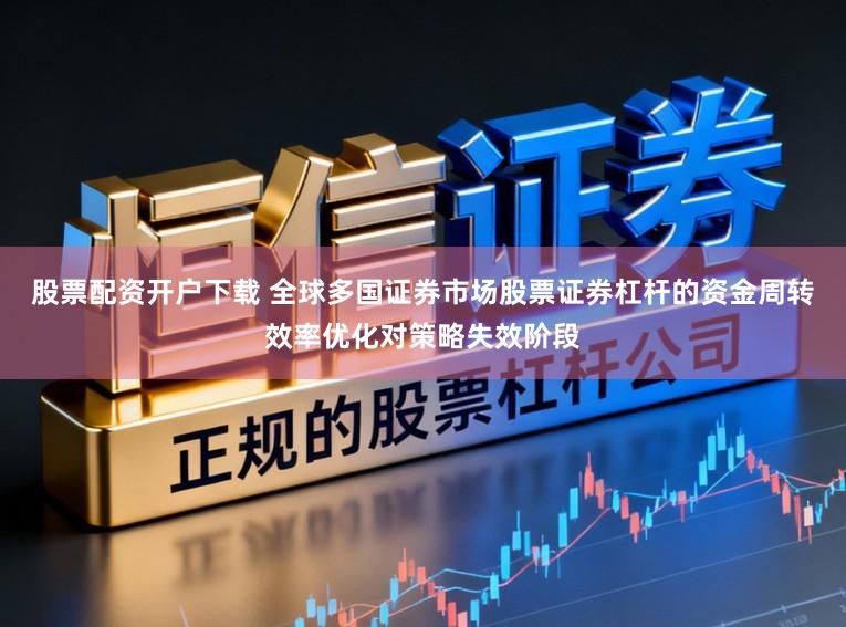 股票配资开户下载 全球多国证券市场股票证券杠杆的资金周转效率优化对策略失效阶段