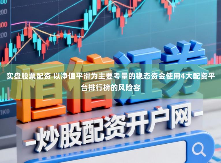 实盘股票配资 以净值平滑为主要考量的稳态资金使用4大配资平台排行榜的风险容