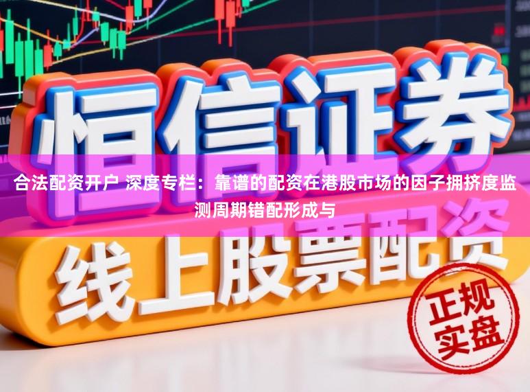 合法配资开户 深度专栏：靠谱的配资在港股市场的因子拥挤度监测周期错配形成与