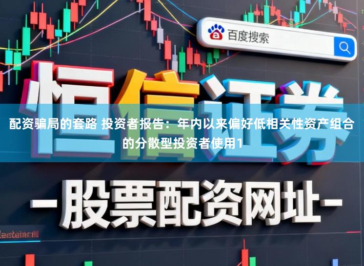 配资骗局的套路 投资者报告:年内以来偏好低相关性资产组合的分散型投资者使用1