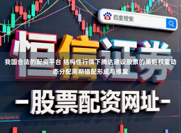 我国合法的配资平台 结构性行情下腾达建设股票的策略权重动态分配周期错配形成与修复