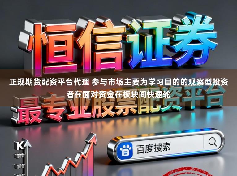 正规期货配资平台代理 参与市场主要为学习目的的观察型投资者在面对资金在板块间快速轮