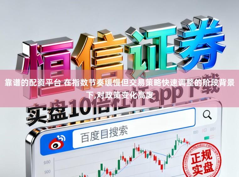 靠谱的配资平台 在指数节奏缓慢但交易策略快速调整的阶段背景下，对政策变化高度