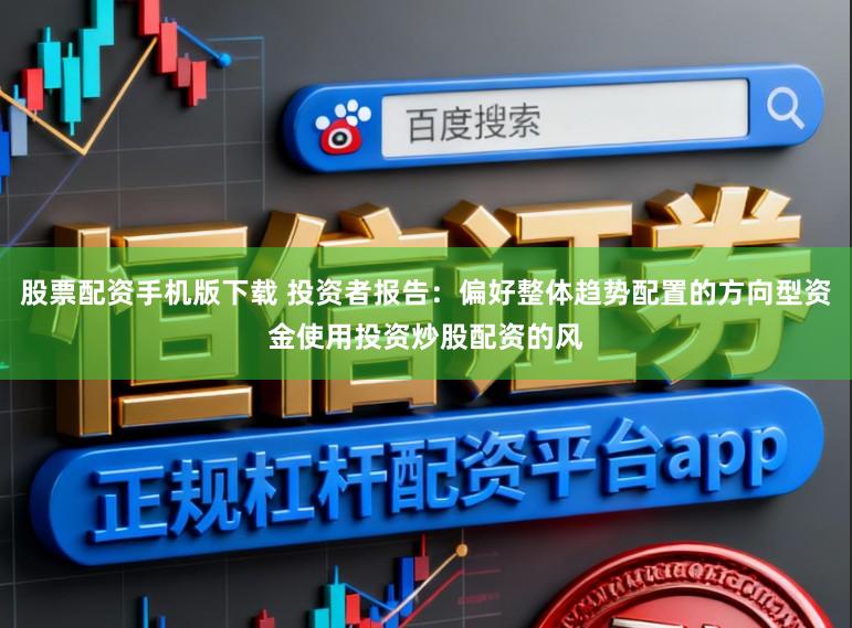 股票配资手机版下载 投资者报告：偏好整体趋势配置的方向型资金使用投资炒股配资的风