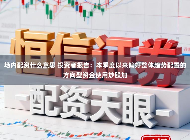 场内配资什么意思 投资者报告：本季度以来偏好整体趋势配置的方向型资金使用炒股加