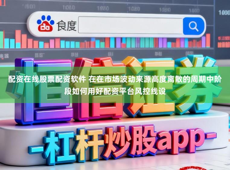 配资在线股票配资软件 在在市场波动来源高度离散的周期中阶段如何用好配资平台风控线设