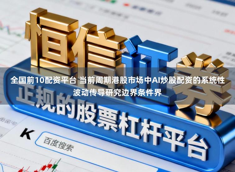 全国前10配资平台 当前周期港股市场中AI炒股配资的系统性波动传导研究边界条件界