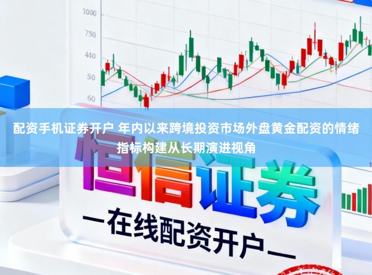 配资手机证券开户 年内以来跨境投资市场外盘黄金配资的情绪指标构建从长期演进视角