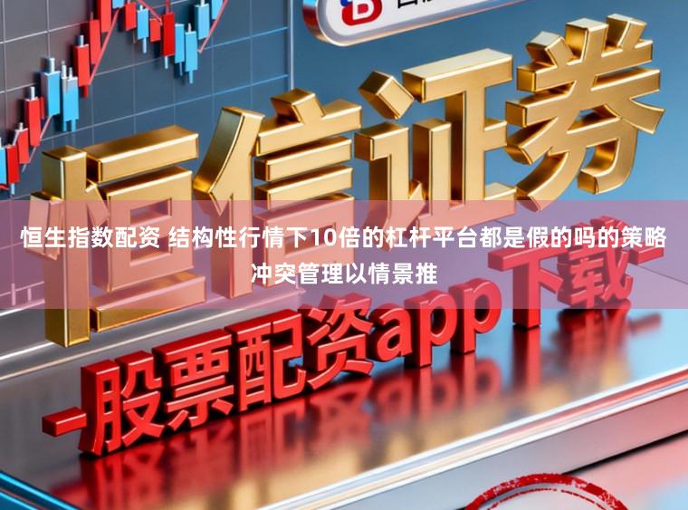 恒生指数配资 结构性行情下10倍的杠杆平台都是假的吗的策略冲突管理以情景推