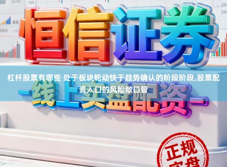 杠杆股票有哪些 处于板块轮动快于趋势确认的阶段阶段，股票配资入口的风险敞口管