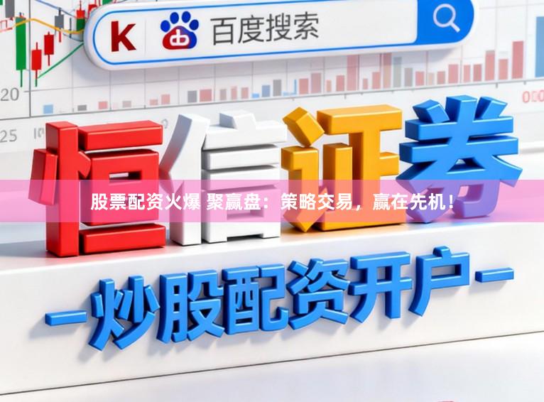 股票配资火爆 聚赢盘:策略交易,赢在先机!