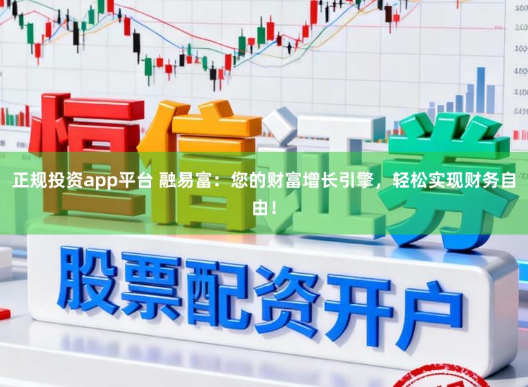 正规投资app平台 融易富:您的财富增长引擎,轻松实现财务自由!