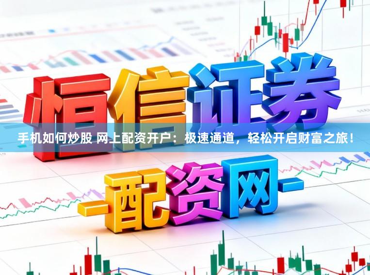 手机如何炒股 网上配资开户:极速通道,轻松开启财富之旅!